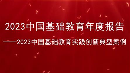 先睹为快！2023中国基础教育实践创新典型案例来了...